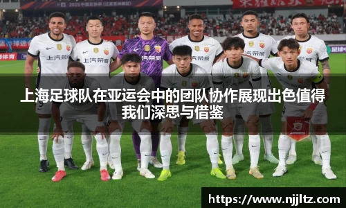 上海足球队在亚运会中的团队协作展现出色值得我们深思与借鉴